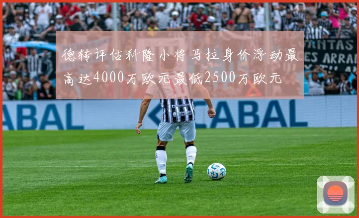 德转评估科隆小将马拉身价浮动最高达4000万欧元最低2500万欧元