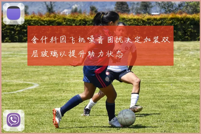 舍什科因飞机噪音困扰决定加装双层玻璃以提升助力状态