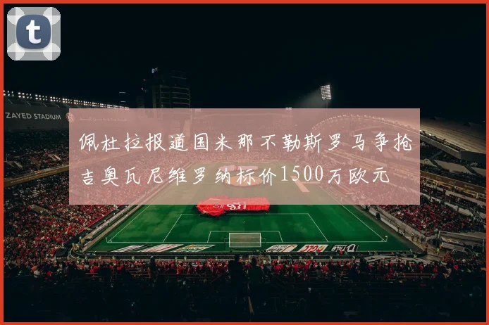 佩杜拉报道国米那不勒斯罗马争抢吉奥瓦尼维罗纳标价1500万欧元
