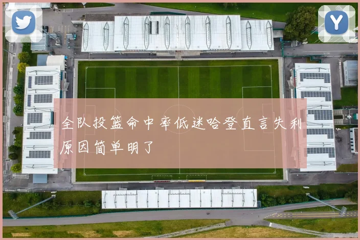 全队投篮命中率低迷哈登直言失利原因简单明了