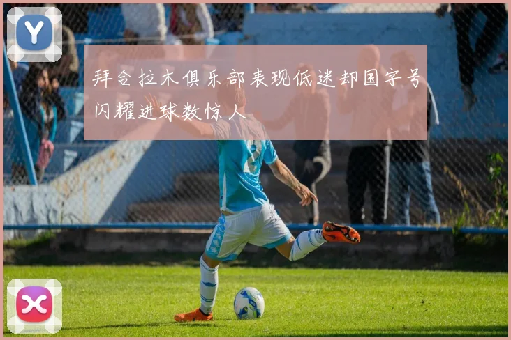 拜合拉木俱乐部表现低迷却国字号闪耀进球数惊人