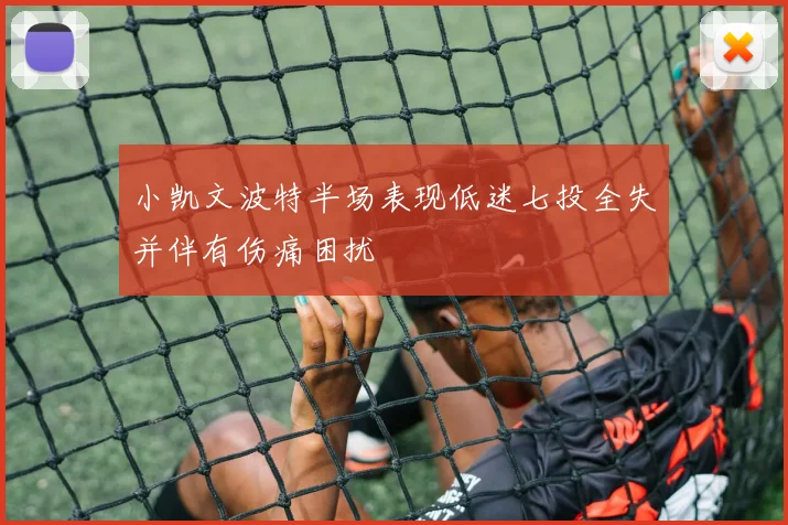 小凯文波特半场表现低迷七投全失并伴有伤痛困扰