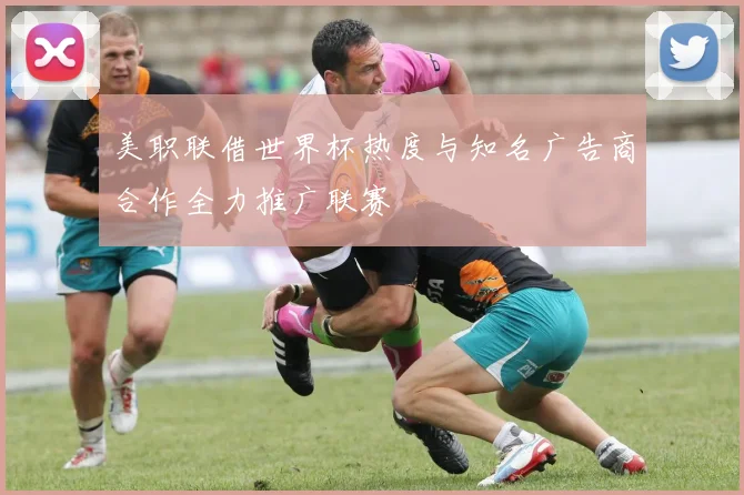 美职联借世界杯热度与知名广告商合作全力推广联赛
