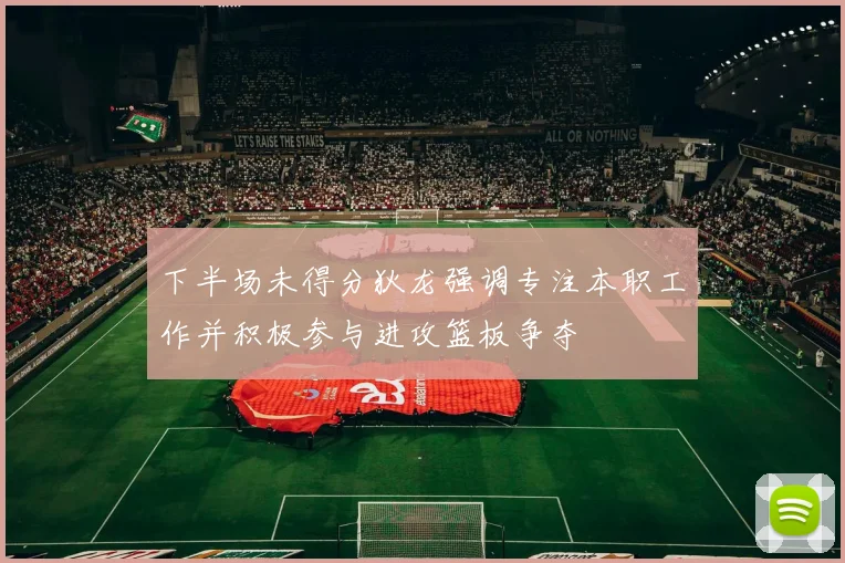 下半场未得分狄龙强调专注本职工作并积极参与进攻篮板争夺
