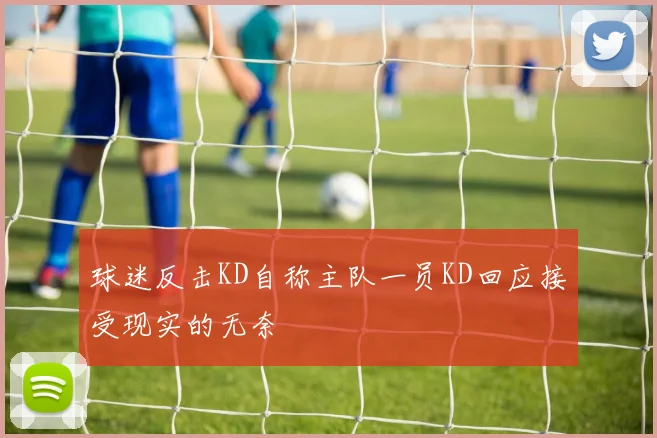 球迷反击KD自称主队一员KD回应接受现实的无奈