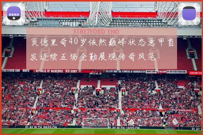 莫德里奇40岁依然巅峰状态意甲首发连续五场全勤展现传奇风范
