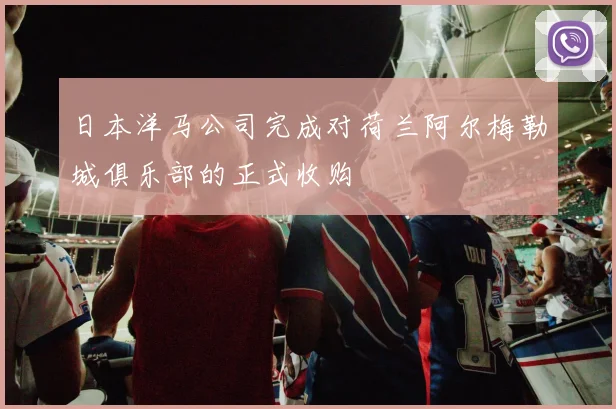 日本洋马公司完成对荷兰阿尔梅勒城俱乐部的正式收购