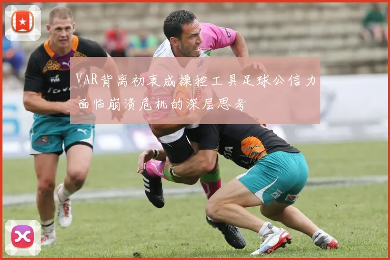 VAR背离初衷成操控工具足球公信力面临崩溃危机的深层思考