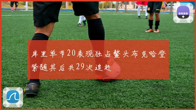 库里单节20表现独占鳌头布克哈登紧随其后共29次追赶