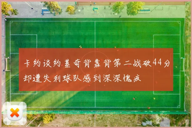 卡约谈约基奇背靠背第二战砍44分却遭失利球队感到深深愧疚