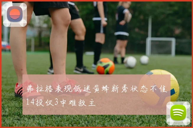 弗拉格表现低迷黄蜂新秀状态不佳14投仅3中难救主
