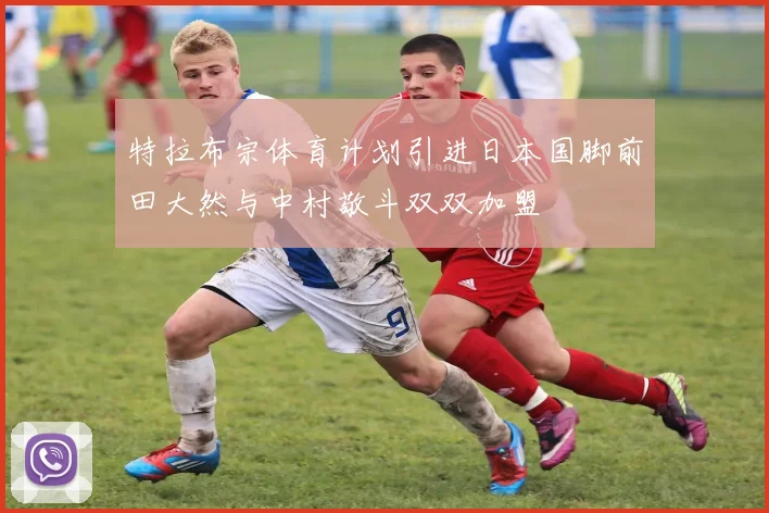 特拉布宗体育计划引进日本国脚前田大然与中村敬斗双双加盟