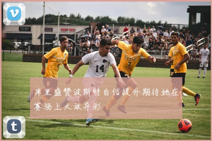 库里盛赞波斯特自信提升期待她在赛场上大放异彩