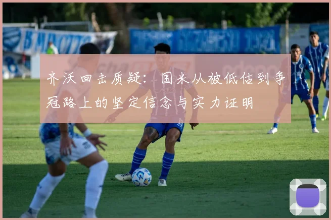 齐沃回击质疑：国米从被低估到争冠路上的坚定信念与实力证明