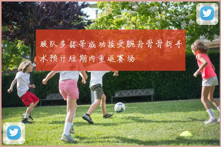 狼队多赫蒂成功接受腕舟骨骨折手术预计短期内重返赛场