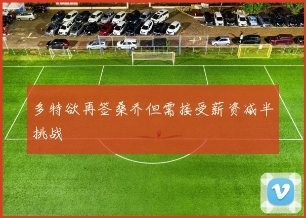 多特欲再签桑乔但需接受薪资减半挑战