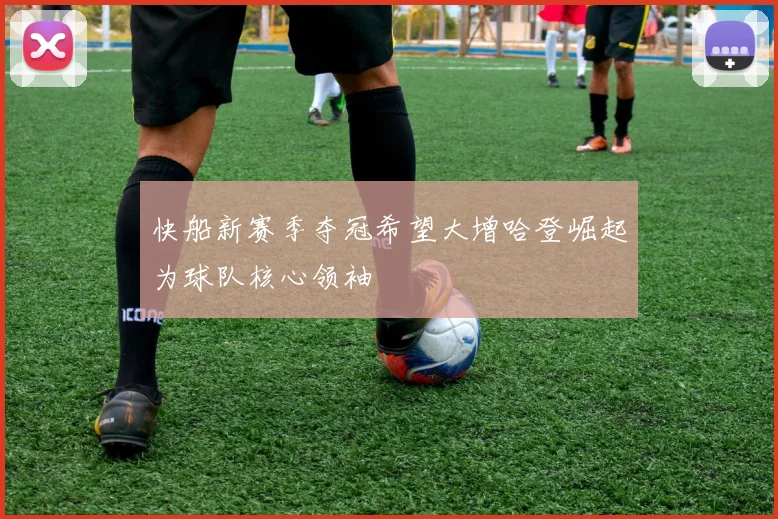 快船新赛季夺冠希望大增哈登崛起为球队核心领袖