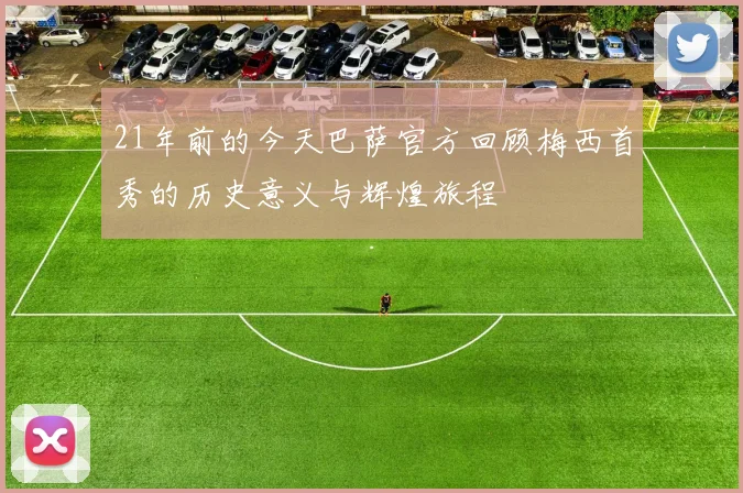 21年前的今天巴萨官方回顾梅西首秀的历史意义与辉煌旅程