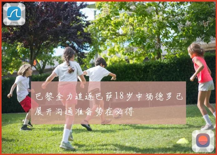 巴黎全力追逐巴萨18岁中场德罗已展开沟通准备势在必得