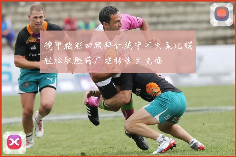 德甲精彩回顾拜仁稳守不失莱比锡轻松取胜药厂逆转法兰克福